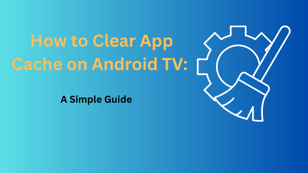 How to clear app cache on Android TV with a simple troubleshooting guide